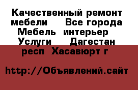 Качественный ремонт мебели.  - Все города Мебель, интерьер » Услуги   . Дагестан респ.,Хасавюрт г.